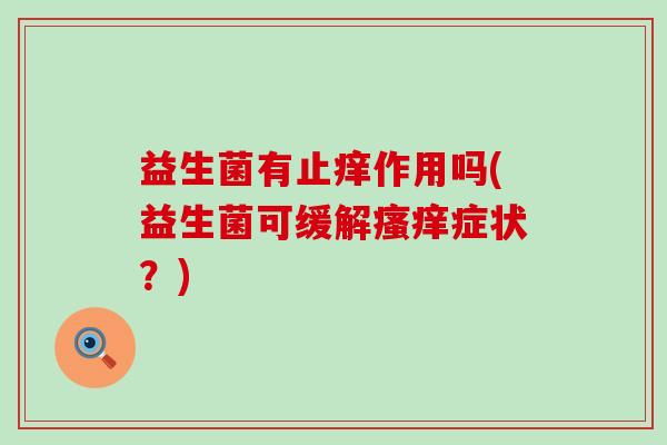 益生菌有止痒作用吗(益生菌可缓解症状？)