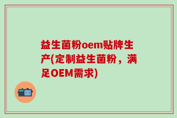 益生菌粉oem贴牌生产(定制益生菌粉，满足OEM需求)