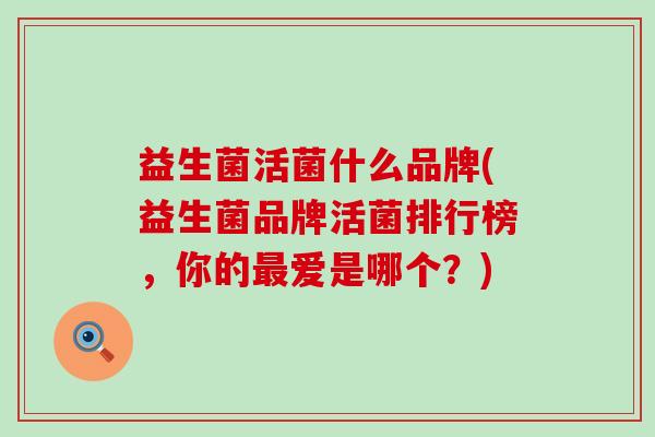 益生菌活菌什么品牌(益生菌品牌活菌排行榜，你的爱是哪个？)