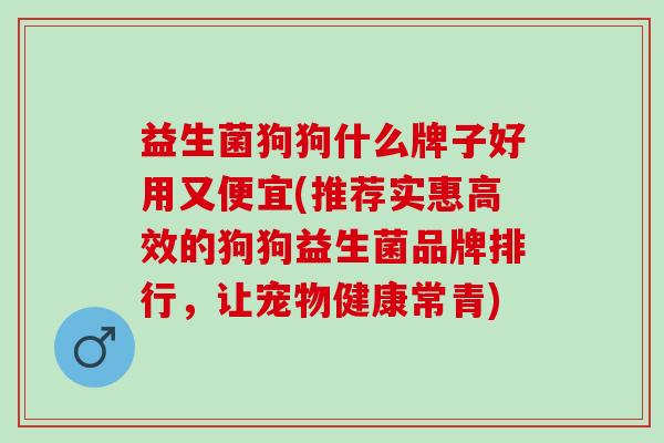 益生菌狗狗什么牌子好用又便宜(推荐实惠高效的狗狗益生菌品牌排行，让宠物健康常青)