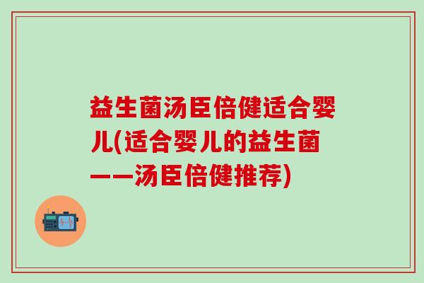 益生菌汤臣倍健适合婴儿(适合婴儿的益生菌——汤臣倍健推荐)