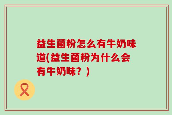 益生菌粉怎么有牛奶味道(益生菌粉为什么会有牛奶味？)