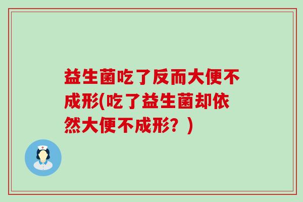 益生菌吃了反而大便不成形(吃了益生菌却依然大便不成形？)