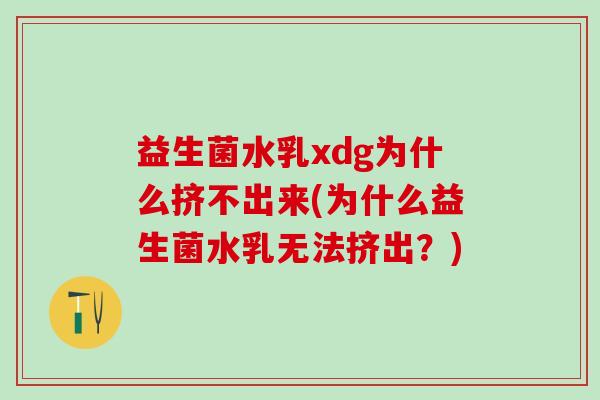 益生菌水乳xdg为什么挤不出来(为什么益生菌水乳无法挤出？)