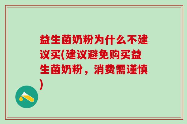 益生菌奶粉为什么不建议买(建议避免购买益生菌奶粉，消费需谨慎)