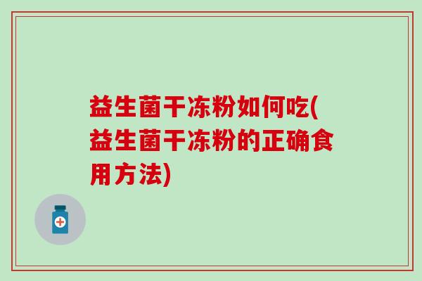 益生菌干冻粉如何吃(益生菌干冻粉的正确食用方法)