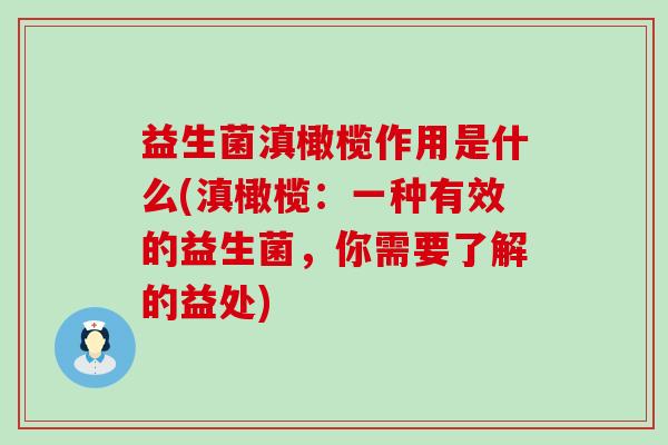 益生菌滇橄榄作用是什么(滇橄榄：一种有效的益生菌，你需要了解的益处)