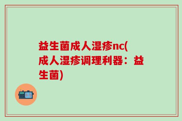 益生菌成人nc(成人调理利器：益生菌)