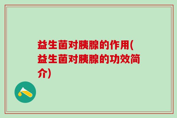 益生菌对胰腺的作用(益生菌对胰腺的功效简介)