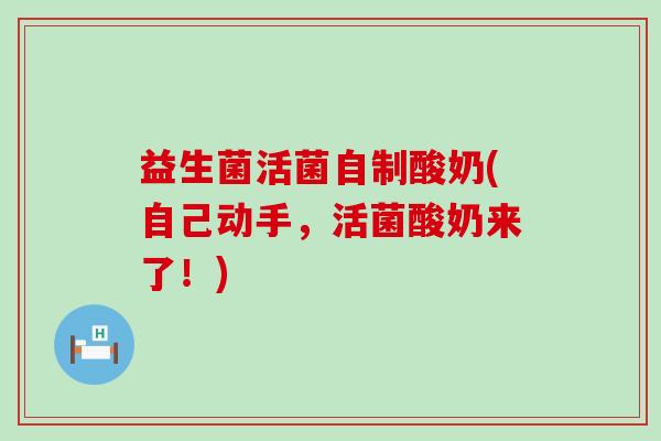 益生菌活菌自制酸奶(自己动手，活菌酸奶来了！)