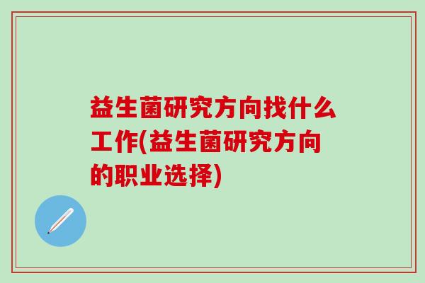 益生菌研究方向找什么工作(益生菌研究方向的职业选择)