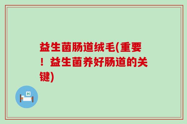 益生菌肠道绒毛(重要！益生菌养好肠道的关键)