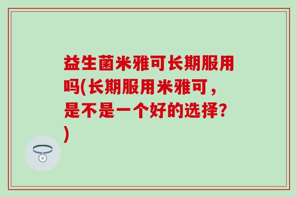益生菌米雅可长期服用吗(长期服用米雅可，是不是一个好的选择？)