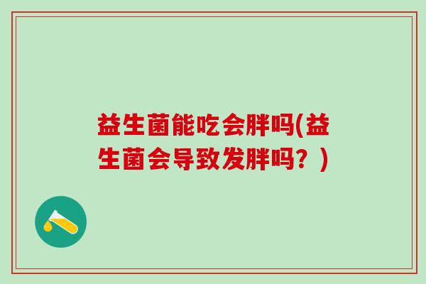 益生菌能吃会胖吗(益生菌会导致发胖吗？)