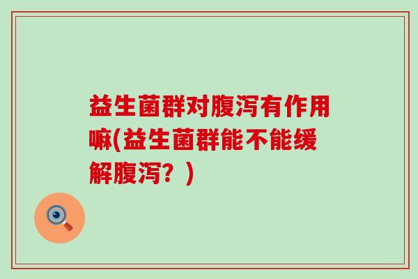 益生菌群对有作用嘛(益生菌群能不能缓解？)