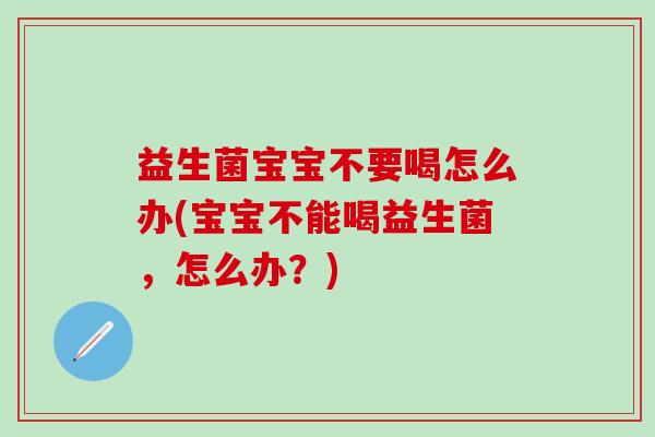 益生菌宝宝不要喝怎么办(宝宝不能喝益生菌，怎么办？)