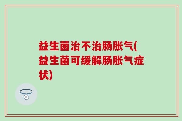 益生菌不肠(益生菌可缓解肠症状)