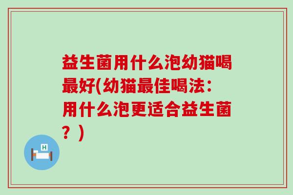益生菌用什么泡幼猫喝好(幼猫佳喝法：用什么泡更适合益生菌？)