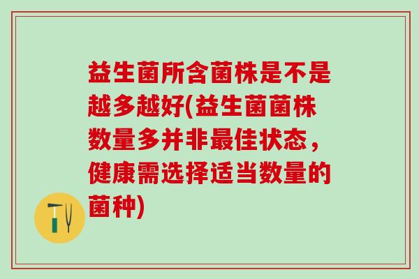 益生菌所含菌株是不是越多越好(益生菌菌株数量多并非佳状态，健康需选择适当数量的菌种)