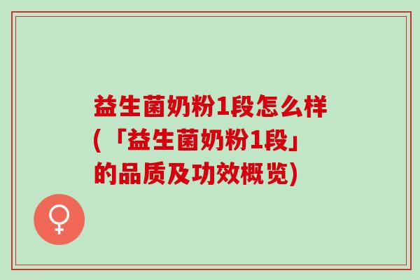 益生菌奶粉1段怎么样(「益生菌奶粉1段」的品质及功效概览)