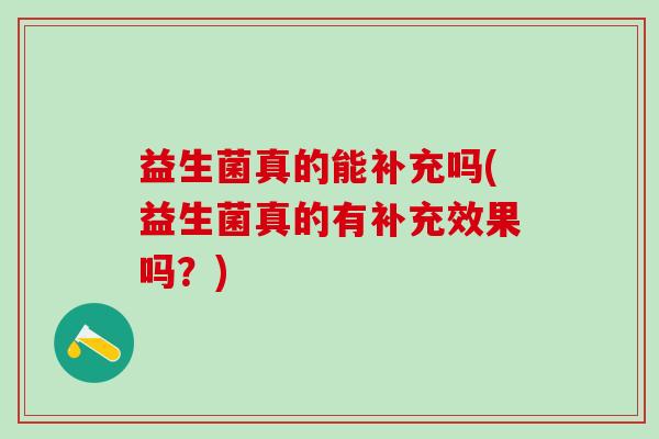 益生菌真的能补充吗(益生菌真的有补充效果吗？)