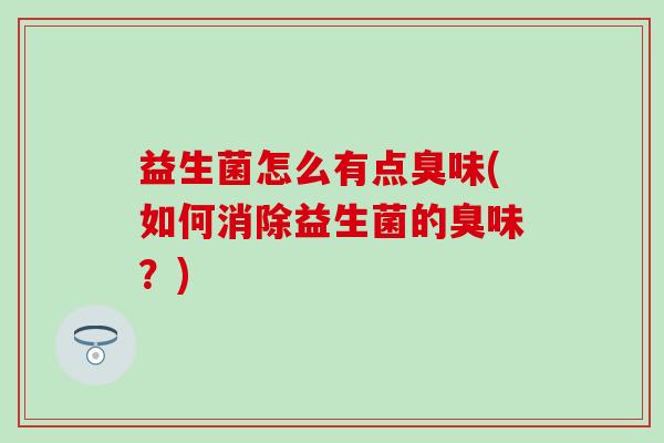 益生菌怎么有点臭味(如何消除益生菌的臭味？)