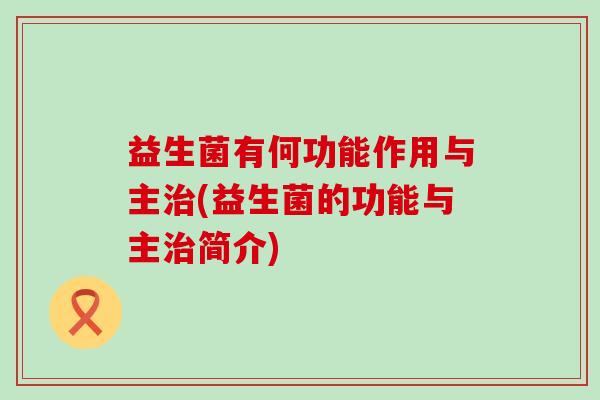 益生菌有何功能作用与主(益生菌的功能与主简介)