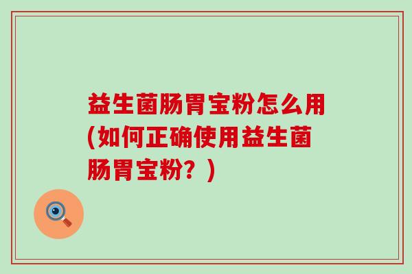 益生菌肠胃宝粉怎么用(如何正确使用益生菌肠胃宝粉？)