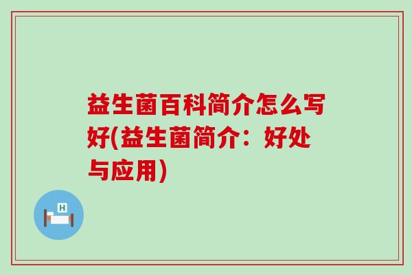 益生菌百科简介怎么写好(益生菌简介：好处与应用)
