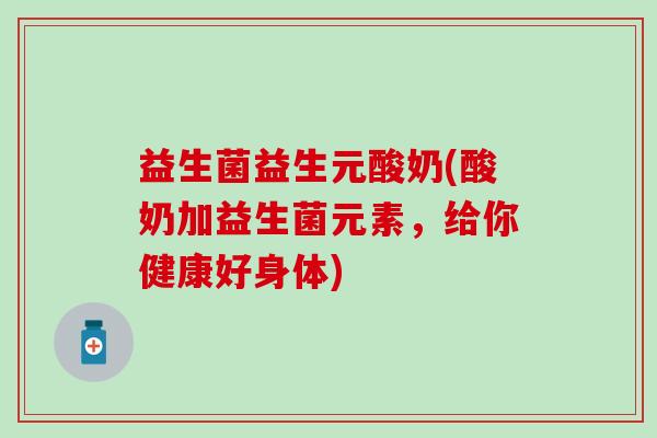益生菌益生元酸奶(酸奶加益生菌元素，给你健康好身体)