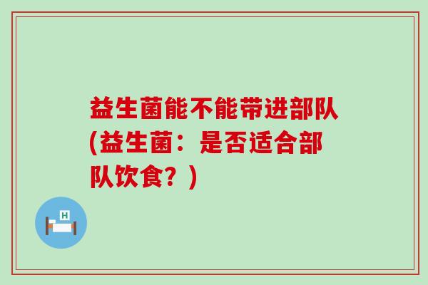 益生菌能不能带进部队(益生菌：是否适合部队饮食？)