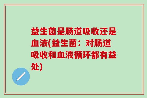 益生菌是肠道吸收还是液(益生菌：对肠道吸收和都有益处)