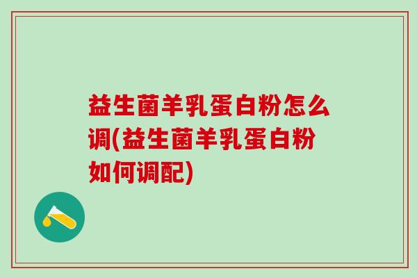 益生菌羊乳蛋白粉怎么调(益生菌羊乳蛋白粉如何调配) 益生菌羊乳蛋白粉怎么调(益生菌羊乳蛋白粉如何调配)