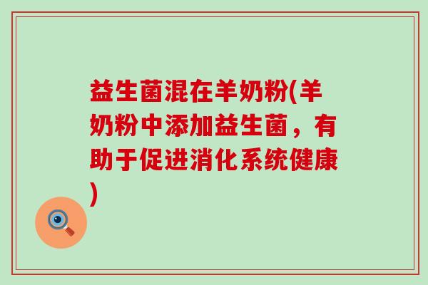 益生菌混在羊奶粉(羊奶粉中添加益生菌，有助于促进消化系统健康)