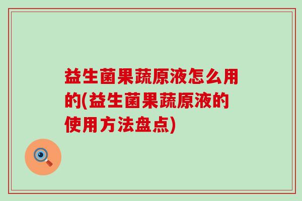 益生菌果蔬原液怎么用的(益生菌果蔬原液的使用方法盘点)