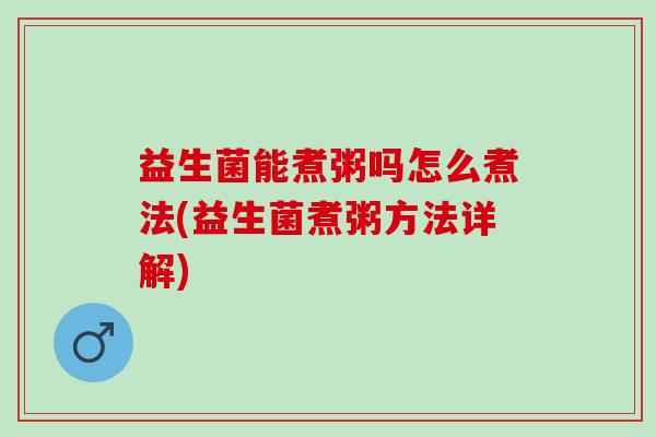 益生菌能煮粥吗怎么煮法(益生菌煮粥方法详解)