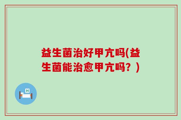 益生菌好甲亢吗(益生菌能愈甲亢吗？)
