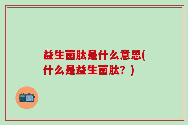 益生菌肽是什么意思(什么是益生菌肽？)