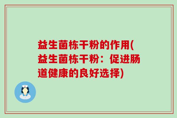 益生菌栋干粉的作用(益生菌栋干粉：促进肠道健康的良好选择)