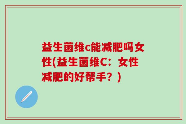 益生菌维c能吗女性(益生菌维C：女性的好帮手？)