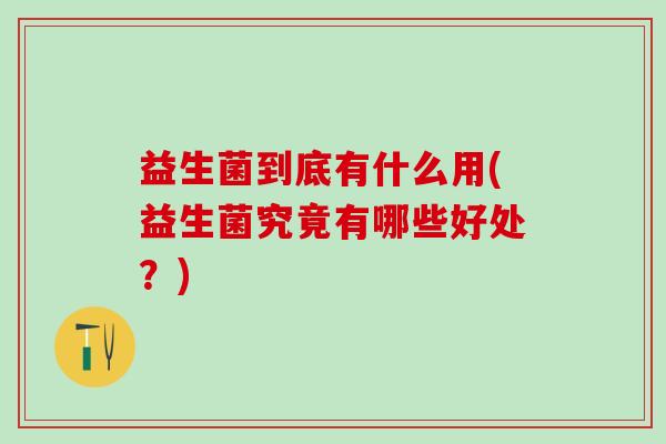 益生菌到底有什么用(益生菌究竟有哪些好处？)
