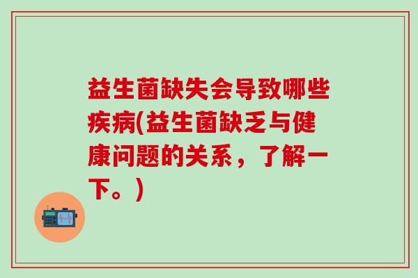 益生菌缺失会导致哪些(益生菌缺乏与健康问题的关系，了解一下。)