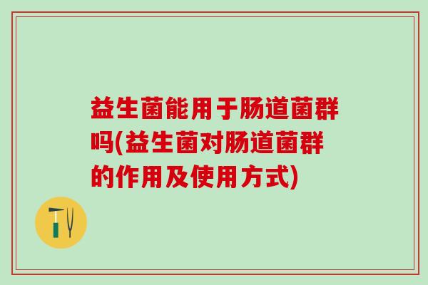 益生菌能用于肠道菌群吗(益生菌对肠道菌群的作用及使用方式)