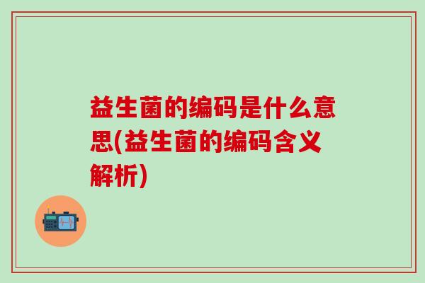 益生菌的编码是什么意思(益生菌的编码含义解析)
