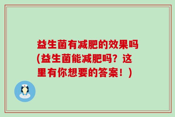 益生菌有的效果吗(益生菌能吗？这里有你想要的答案！)