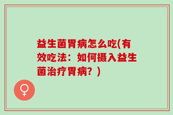 益生菌胃怎么吃(有效吃法：如何摄入益生菌胃？)