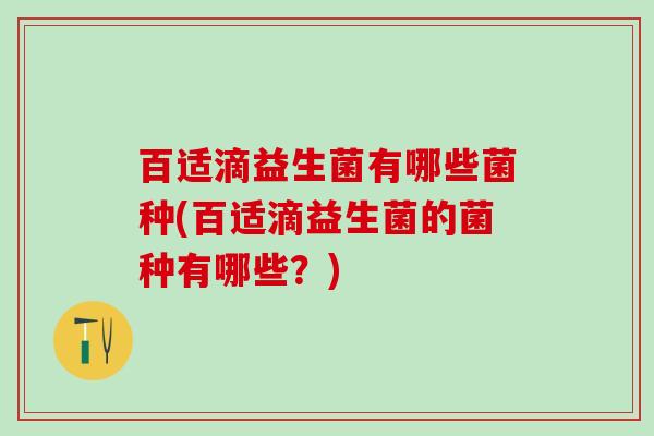 百适滴益生菌有哪些菌种(百适滴益生菌的菌种有哪些？)