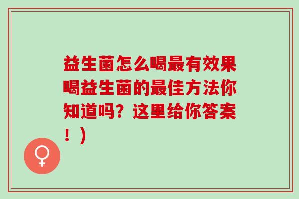 益生菌怎么喝有效果喝益生菌的佳方法你知道吗？这里给你答案！)