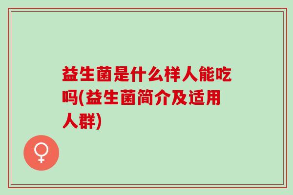 益生菌是什么样人能吃吗(益生菌简介及适用人群)