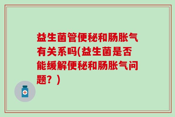 益生菌管和肠有关系吗(益生菌是否能缓解和肠问题？)